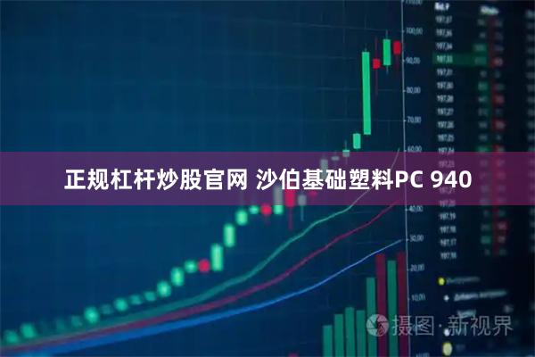 正规杠杆炒股官网 沙伯基础塑料PC 940