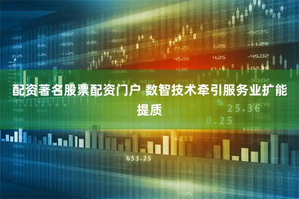 配资著名股票配资门户 数智技术牵引服务业扩能提质