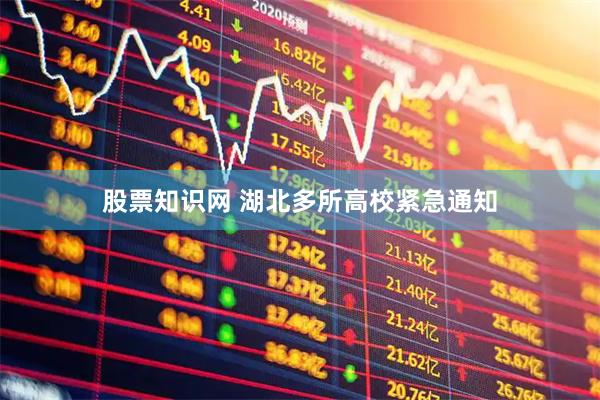 股票知识网 湖北多所高校紧急通知