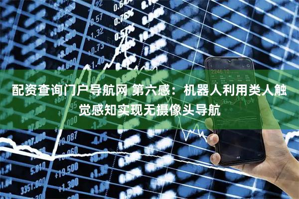 配资查询门户导航网 第六感：机器人利用类人触觉感知实现无摄像头导航