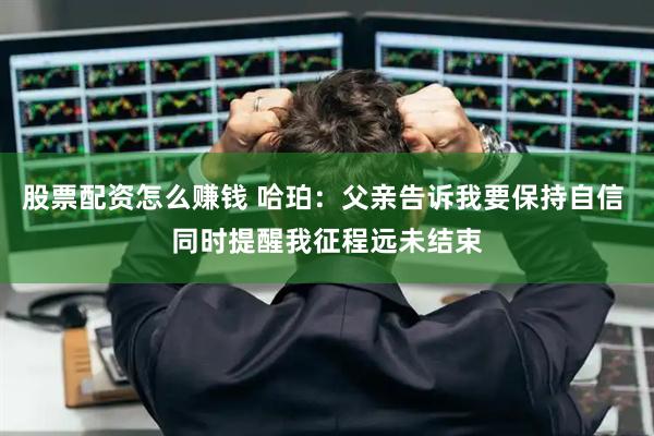 股票配资怎么赚钱 哈珀：父亲告诉我要保持自信 同时提醒我征程远未结束