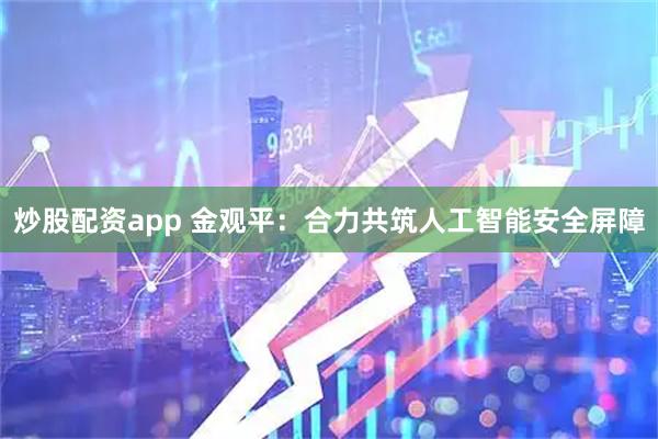 炒股配资app 金观平：合力共筑人工智能安全屏障