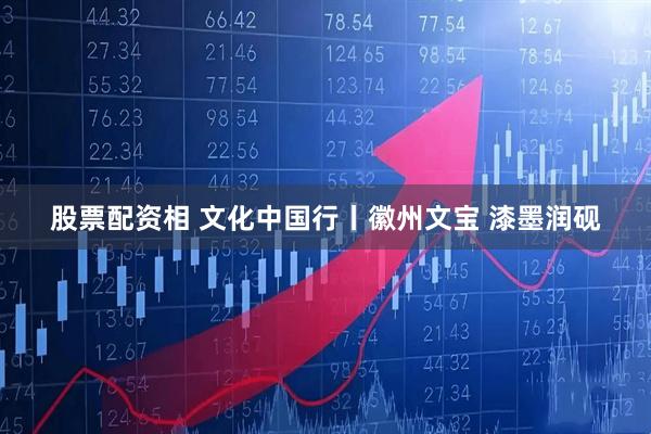 股票配资相 文化中国行丨徽州文宝 漆墨润砚